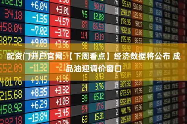 配资门开户官网 【下周看点】经济数据将公布 成品油迎调价窗口