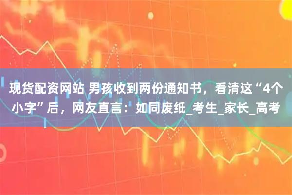 现货配资网站 男孩收到两份通知书，看清这“4个小字”后，网友直言：如同废纸_考生_家长_高考