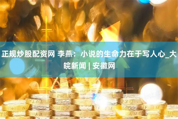 正规炒股配资网 李燕：小说的生命力在于写人心_大皖新闻 | 安徽网