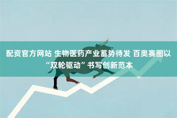 配资官方网站 生物医药产业蓄势待发 百奥赛图以“双轮驱动”书写创新范本