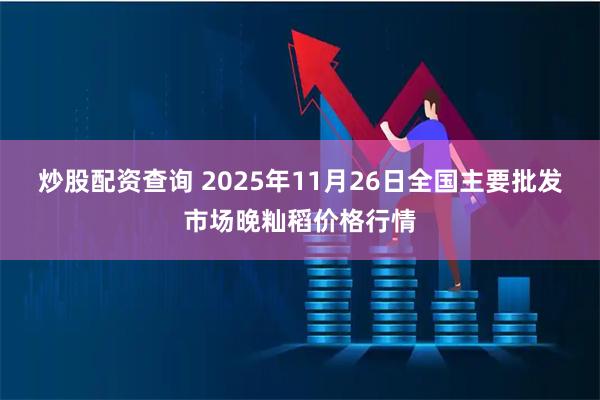 炒股配资查询 2025年11月26日全国主要批发市场晚籼稻价格行情