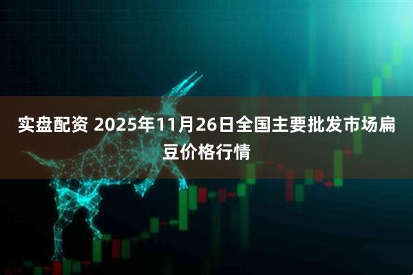 实盘配资 2025年11月26日全国主要批发市场扁豆价格行情