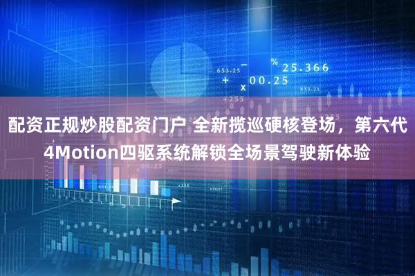 配资正规炒股配资门户 全新揽巡硬核登场，第六代4Motion四驱系统解锁全场景驾驶新体验