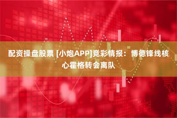 配资操盘股票 [小炮APP]竞彩情报：博德锋线核心霍格转会离队